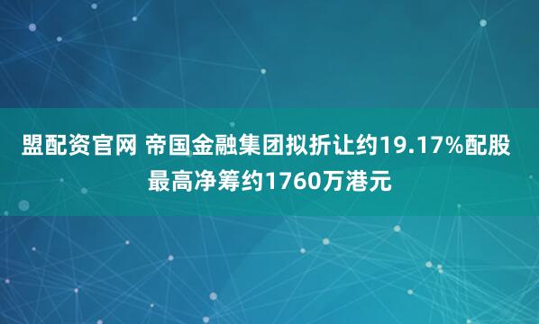 盟配资官网 帝国金融集团拟折让约19.17%配股 最高净筹约1760万港元