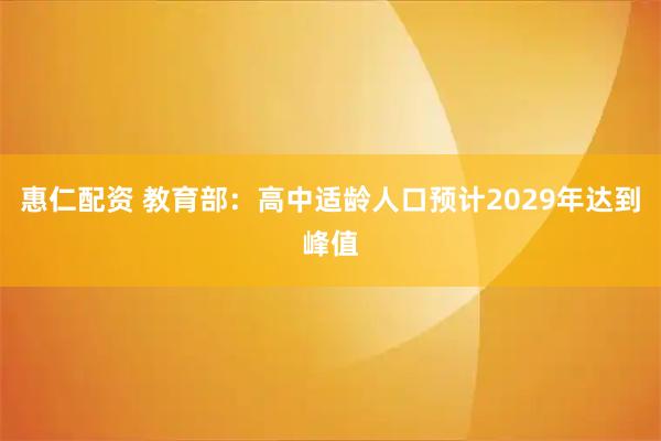 惠仁配资 教育部：高中适龄人口预计2029年达到峰值