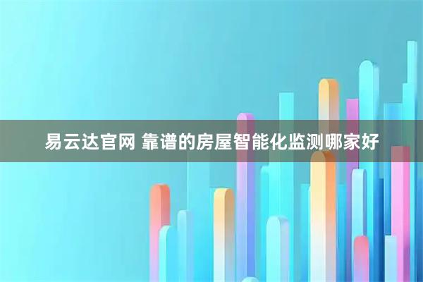 易云达官网 靠谱的房屋智能化监测哪家好
