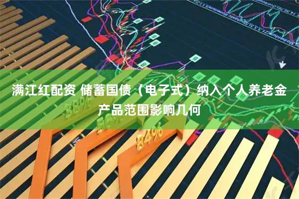 满江红配资 储蓄国债(电子式)纳入个人养老金产品范围影响几何