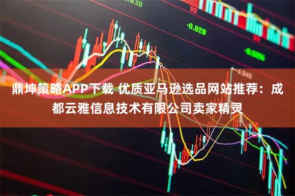 鼎坤策略APP下载 优质亚马逊选品网站推荐:成都云雅信息技术有限公司卖家精灵