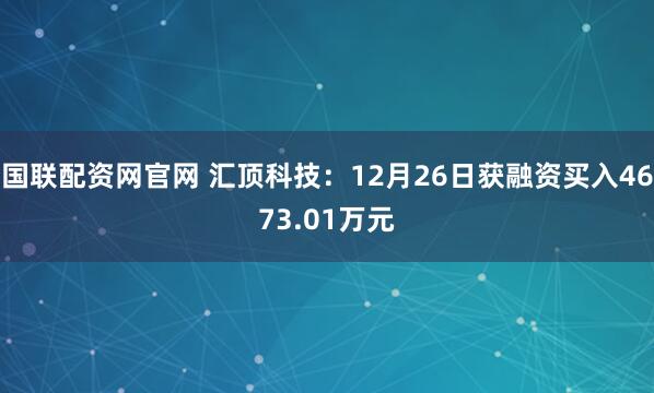 国联配资网官网 汇顶科技：12月26日获融资买入4673.01万元
