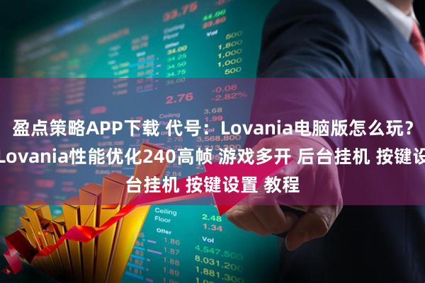 盈点策略APP下载 代号：Lovania电脑版怎么玩？ 代号：Lovania性能优化240高帧 游戏多开 后台挂机 按键设置 教程