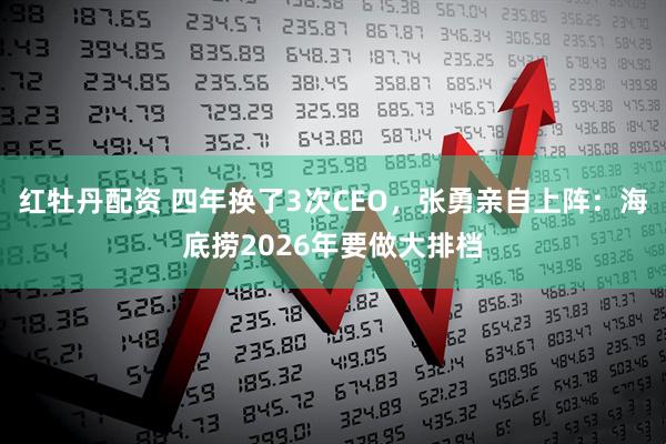 红牡丹配资 四年换了3次CEO，张勇亲自上阵：海底捞2026年要做大排档