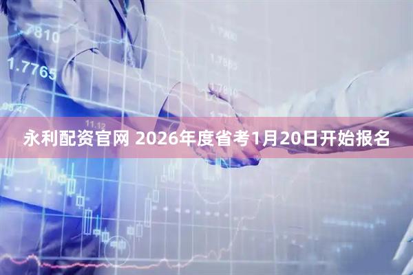 永利配资官网 2026年度省考1月20日开始报名