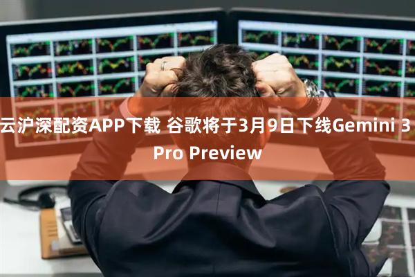 云沪深配资APP下载 谷歌将于3月9日下线Gemini 3 Pro Preview