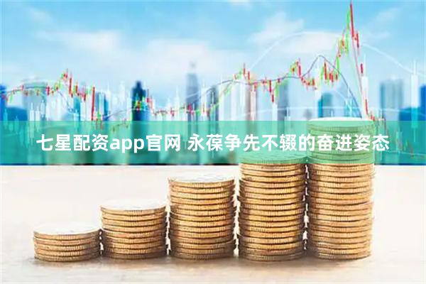 七星配资app官网 永葆争先不辍的奋进姿态